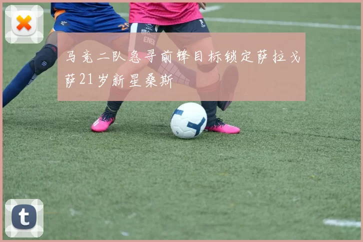 马竞二队急寻前锋目标锁定萨拉戈萨21岁新星桑斯