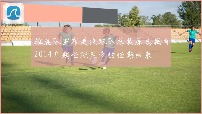 雄鹿队宣布更换球队总裁原总裁自2014年起任职至今的任期结束