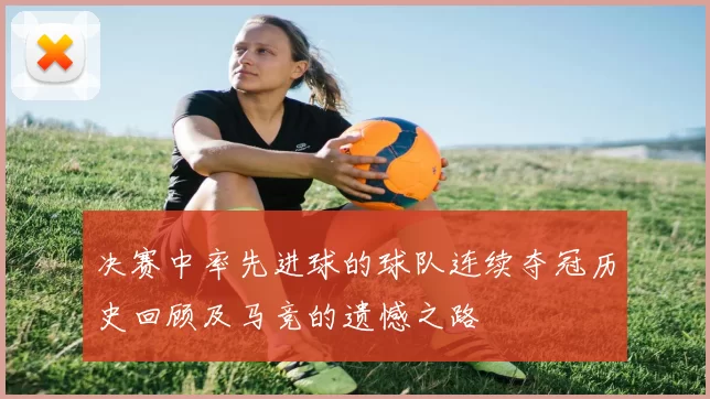 决赛中率先进球的球队连续夺冠历史回顾及马竞的遗憾之路