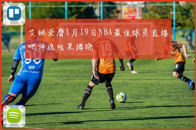 艾顿荣膺1月19日NBA最佳球员直播吧评选结果揭晓