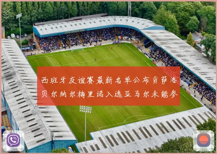 西班牙友谊赛最新名单公布贡萨洛贝尔纳尔梅里诺入选亚马尔未能参赛